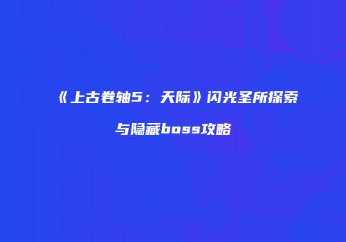 《上古卷轴5：天际》闪光圣所探索与隐藏boss攻略