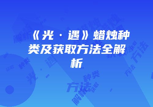 《光·遇》蜡烛种类及获取方法全解析