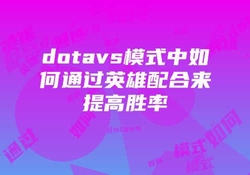 dotavs模式中如何通过英雄配合来提高胜率