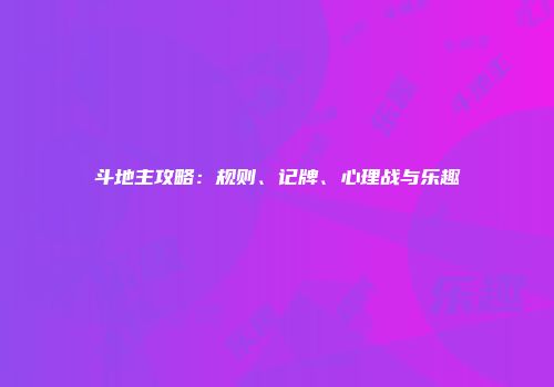 斗地主攻略：规则、记牌、心理战与乐趣
