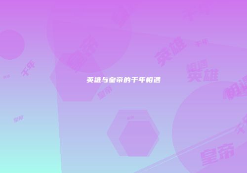 英雄与皇帝的千年相遇