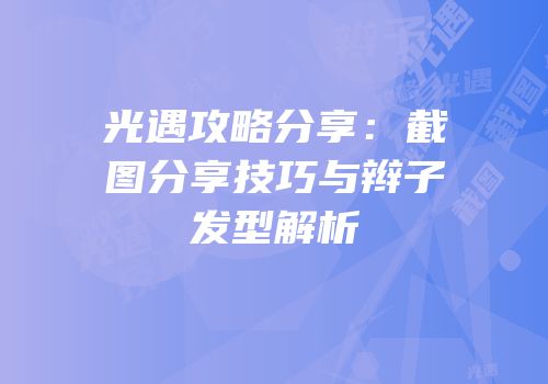 光遇攻略分享：截图分享技巧与辫子发型解析