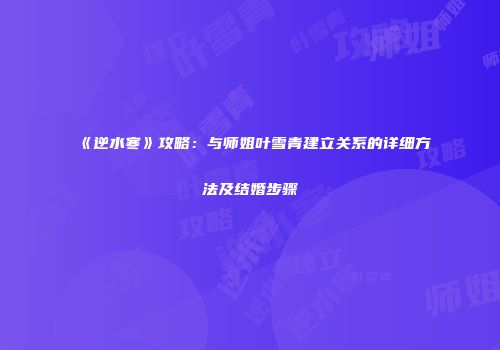 《逆水寒》攻略：与师姐叶雪青建立关系的详细方法及结婚步骤