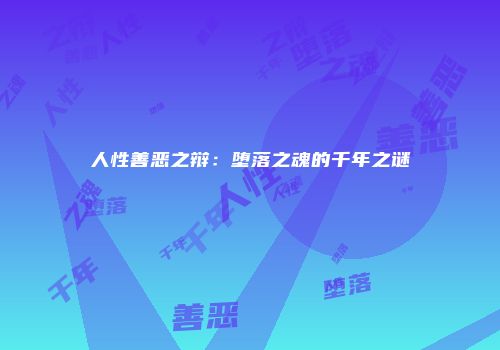 人性善恶之辩：堕落之魂的千年之谜