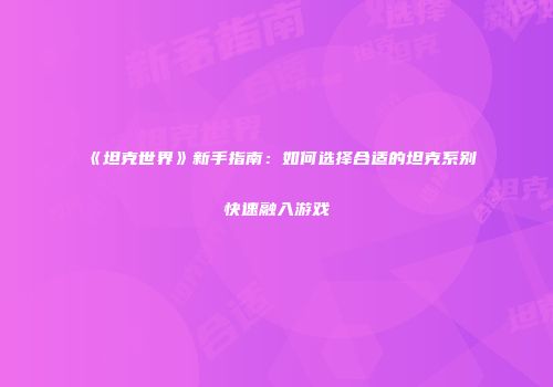 《坦克世界》新手指南：如何选择合适的坦克系别快速融入游戏