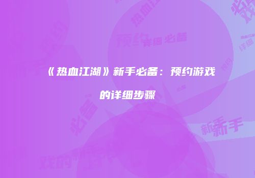 《热血江湖》新手必备：预约游戏的详细步骤