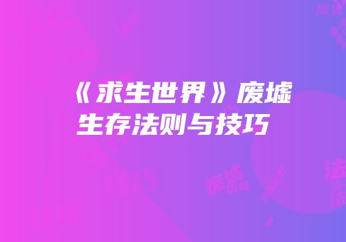 《求生世界》废墟生存法则与技巧