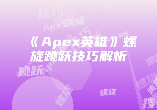 《Apex英雄》螺旋跳跃技巧解析