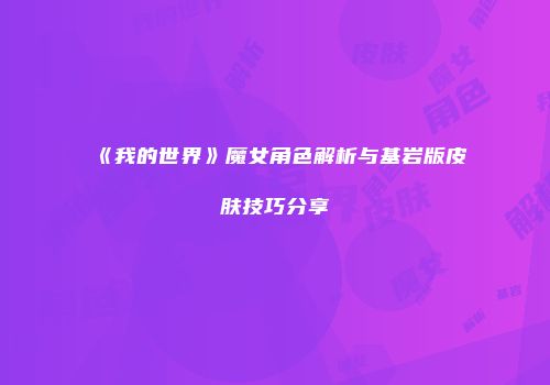 《我的世界》魔女角色解析与基岩版皮肤技巧分享