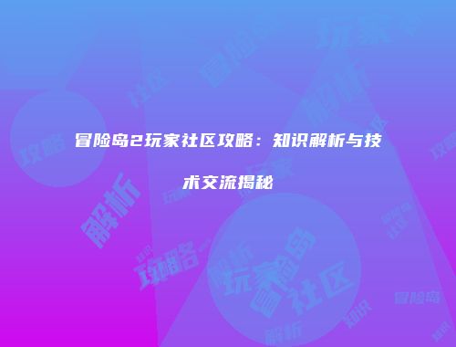 冒险岛2玩家社区攻略：知识解析与技术交流揭秘