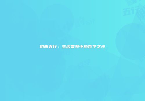 阴阳五行：生活智慧中的哲学之光