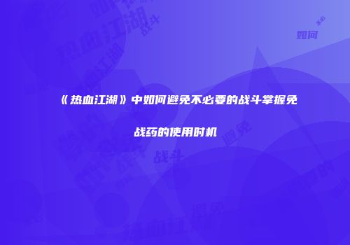 《热血江湖》中如何避免不必要的战斗掌握免战药的使用时机