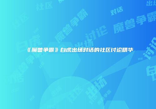 《魔兽争霸》白虎出场对话的社区讨论精华