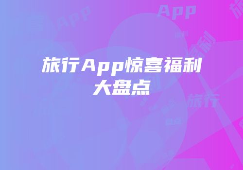 旅行App惊喜福利大盘点