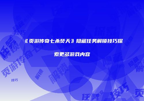 《页游传奇七杀焚天》隐藏任务解锁技巧探索更多游戏内容