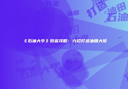 《石油大亨》致富攻略：六招打造油田大佬