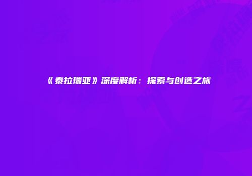《泰拉瑞亚》深度解析：探索与创造之旅