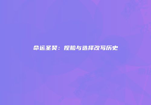 命运圣契：捏脸与选择改写历史