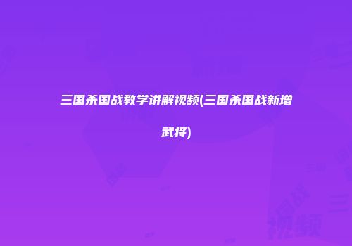 三国杀国战教学讲解视频(三国杀国战新增武将)