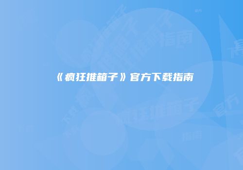 《疯狂推箱子》官方下载指南