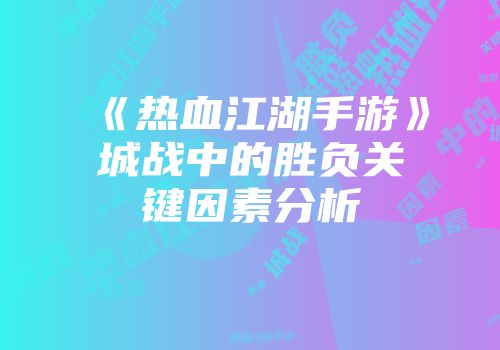 《热血江湖手游》城战中的胜负关键因素分析