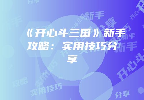 《开心斗三国》新手攻略：实用技巧分享