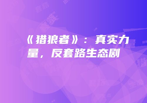 《猎狼者》：真实力量，反套路生态剧