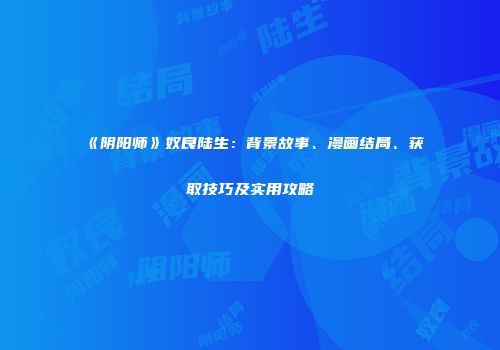 《阴阳师》奴良陆生：背景故事、漫画结局、获取技巧及实用攻略