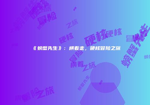 《螃蟹先生》：横着走，硬核冒险之旅