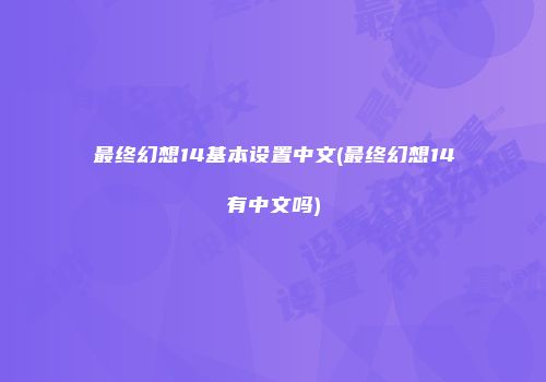 最终幻想14基本设置中文(最终幻想14有中文吗)