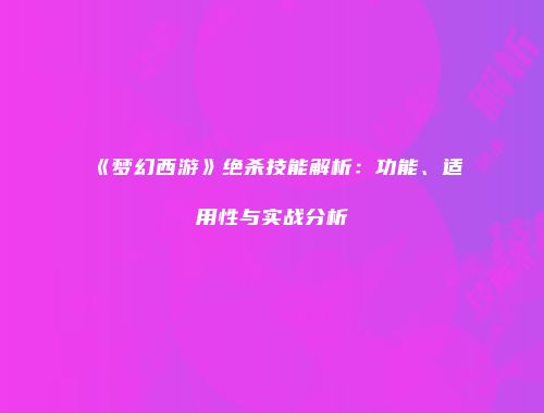 《梦幻西游》绝杀技能解析：功能、适用性与实战分析