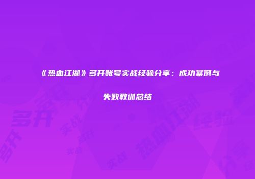 《热血江湖》多开账号实战经验分享：成功案例与失败教训总结