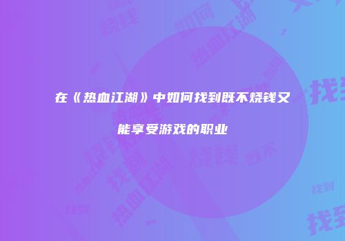 在《热血江湖》中如何找到既不烧钱又能享受游戏的职业