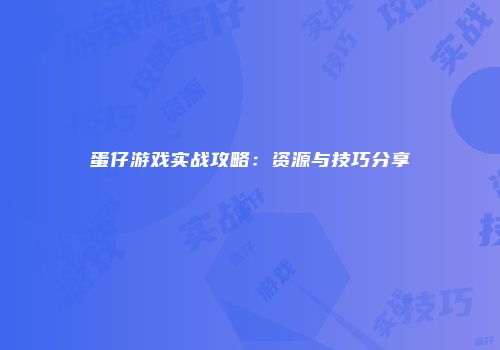 蛋仔游戏实战攻略：资源与技巧分享