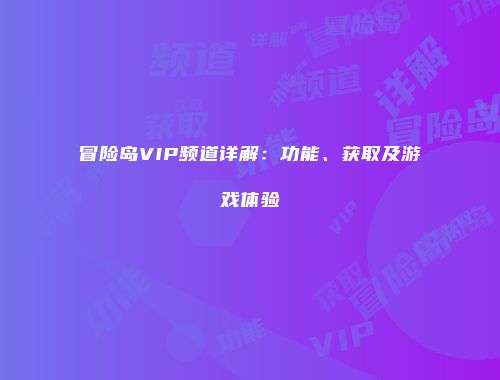 冒险岛VIP频道详解：功能、获取及游戏体验