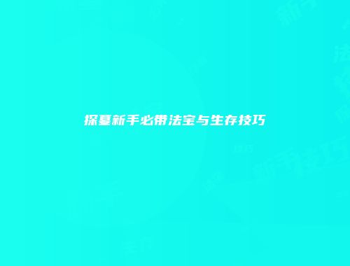 探墓新手必带法宝与生存技巧
