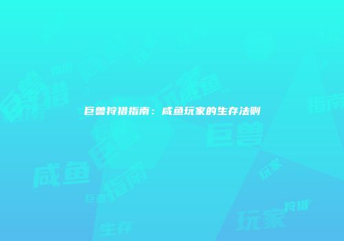 巨兽狩猎指南：咸鱼玩家的生存法则