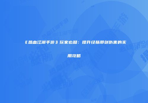 《热血江湖手游》玩家必知：提升经脉邪剑伤害的实用攻略