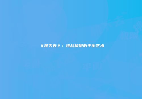 《跳下去》：挑战极限的平衡艺术