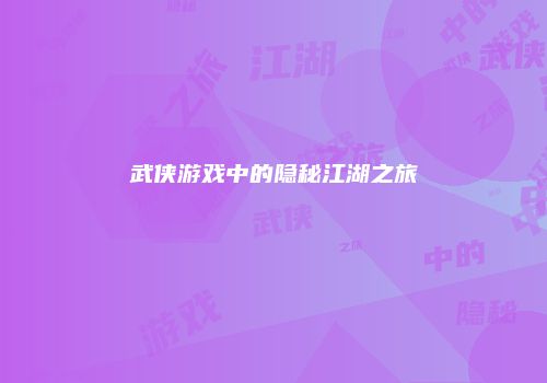 武侠游戏中的隐秘江湖之旅