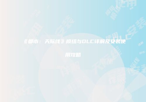 《都市：天际线》模组与DLC详解及安装使用攻略