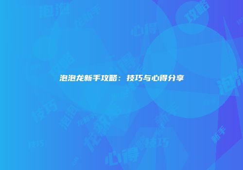 泡泡龙新手攻略：技巧与心得分享