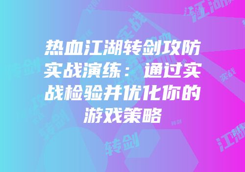 热血江湖转剑攻防实战演练：通过实战检验并优化你的游戏策略