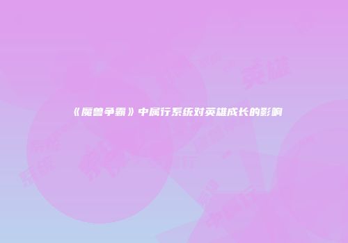 《魔兽争霸》中属行系统对英雄成长的影响