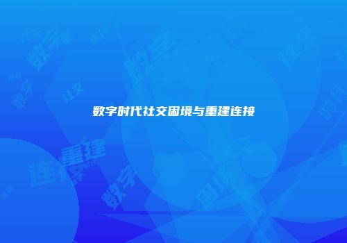 数字时代社交困境与重建连接