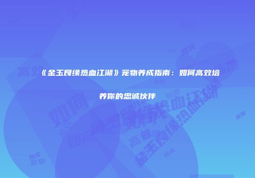 《金玉良缘热血江湖》宠物养成指南：如何高效培养你的忠诚伙伴