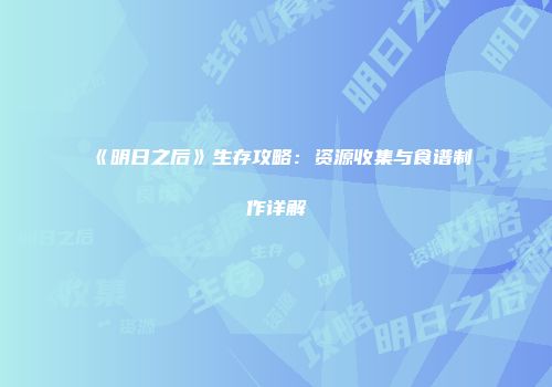 《明日之后》生存攻略：资源收集与食谱制作详解