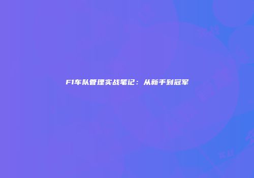F1车队管理实战笔记：从新手到冠军