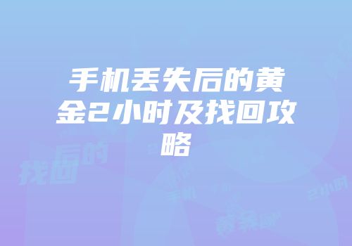 手机丢失后的黄金2小时及找回攻略