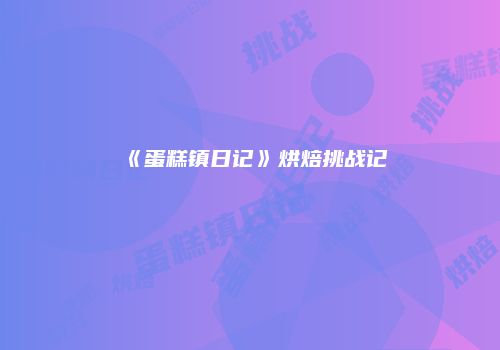 《蛋糕镇日记》烘焙挑战记